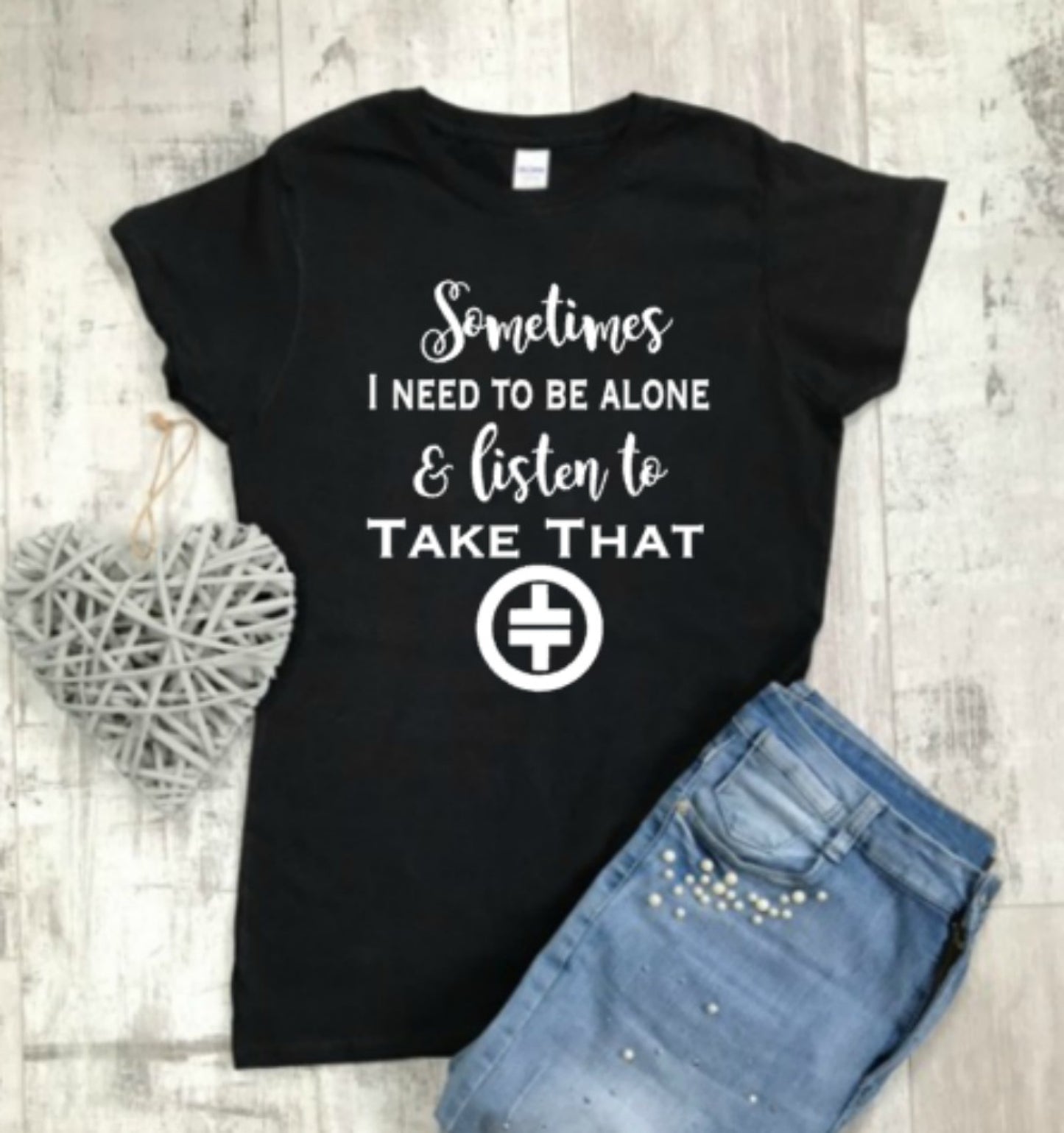 Sometimes I Need To Be Alone and Listen To Take That T-shirt